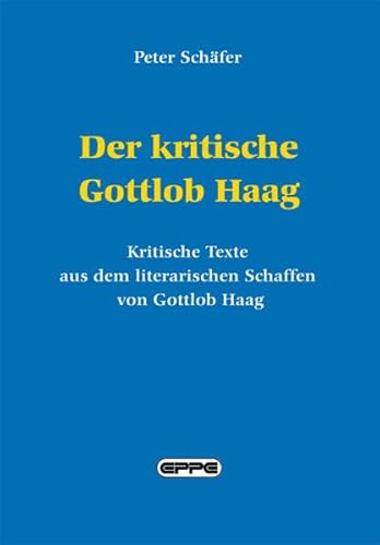 Der kritische Gottlob Haag: Zeitkritische Texte aus dem literarischen Schaffen von Gottlob Haag von Eppe