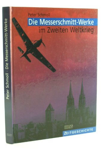 Die Messerschmitt-Werke im Zweiten Weltkrieg: Die Flugzeugproduktion der Messerschmitt GmbH Regensburg von 1938 bis 1945