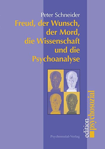 Freud, der Wunsch, der Mord, die Wissenschaft und die Psychoanalyse: Ein kleiner Essay zur Tradierung der Psychoanalyse (psychosozial)