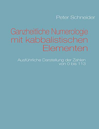 Ganzheitliche Numerologie mit kabbalistischen Elementen: Ausführliche Darstellung der Zahlen von 0 bis 113 Ganzheitliche Numerologie mit kabbalistischen Elementen: Ausführliche Darstellung der Zahlen von 0 bis 113
