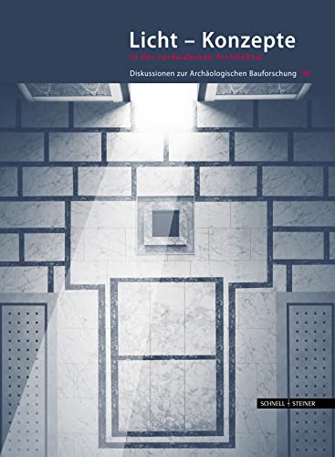 Licht - Konzepte in der vormodernen Architektur: Diskussionen zur Archäologischen Bauforschung Licht - Konzepte in der vormodernen Architektur: Diskussionen zur Archäologischen Bauforschung