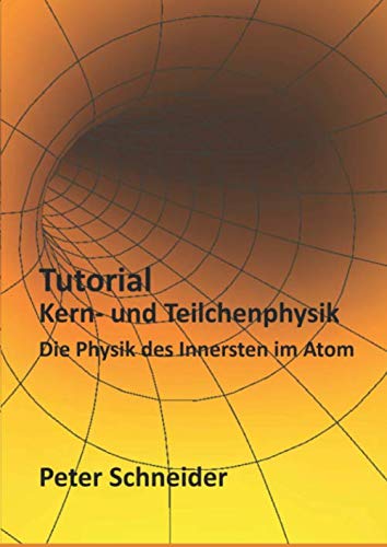 Tutorial Kern- und Teilchenphysik: Die Physik des Innersten im Atom von Independently published