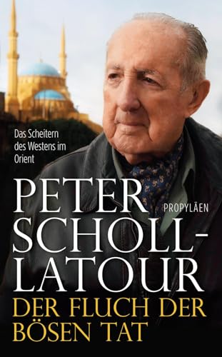 Der Fluch der bösen Tat: Das Scheitern des Westens im Orient | Das Vermächtnis des großen Journalisten und »Welterklärers« von Propylen Verlag