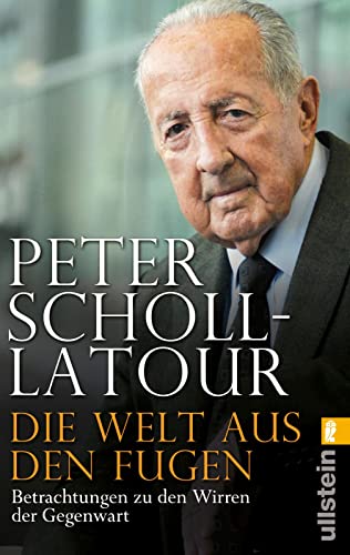 Die Welt aus den Fugen: Peter Scholl-Latour analysiert eine Welt im Umbruch – den Aufstieg Chinas, den Niedergang der USA, den Aufbruch Arabiens und den Zerfall Europas von ULLSTEIN TASCHENBUCH