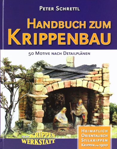 Handbuch zum Krippenbau: 50 Motive nach Detailplänen. Orientalisch. Heimatlich. Stilkrippen. Krippen um 1900. Aus der Krippenwerkstatt