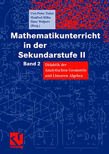 Mathematikunterricht in der Sekundarstufe II, Bd.2, Didaktik der Analytischen Geometrie und Linearen Algebra: Band 2 Didaktik der Analytischen Geometrie und Linearen Algebra Mathematikunterricht in der Sekundarstufe II, Bd.2, Didaktik der Analytischen Geometrie und Linearen Algebra: Band 2 Didaktik der Analytischen Geometrie und Linearen Algebra