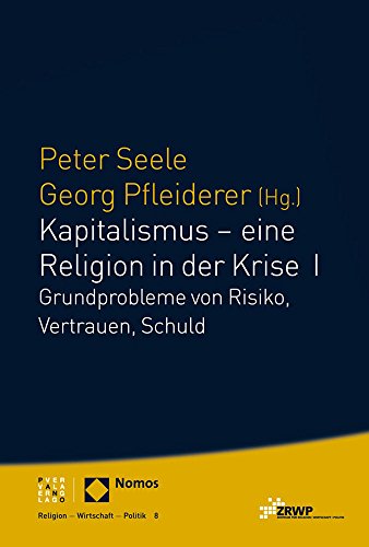 Kapitalismus - eine Religion in der Krise I: Grundprobleme von Risiko, Vertrauen, Schuld (Religion Wirtschaft Politik) (ZRWP Religion – Wirtschaft – Politik, Band 8)