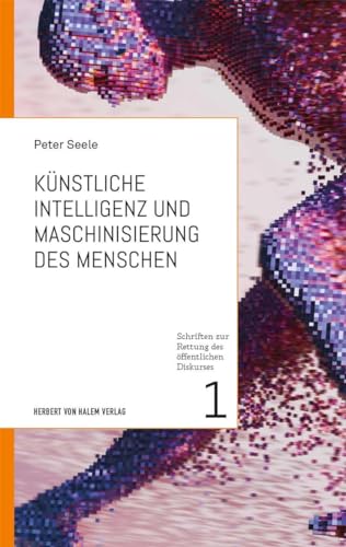 Künstliche Intelligenz und Maschinisierung des Menschen (Schriften zur Rettung des öffentlichen Diskurses) von Herbert von Halem Verlag