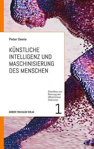 Künstliche Intelligenz und Maschinisierung des Menschen (Schriften zur Rettung des öffentlichen Diskurses) von Herbert von Halem Verlag