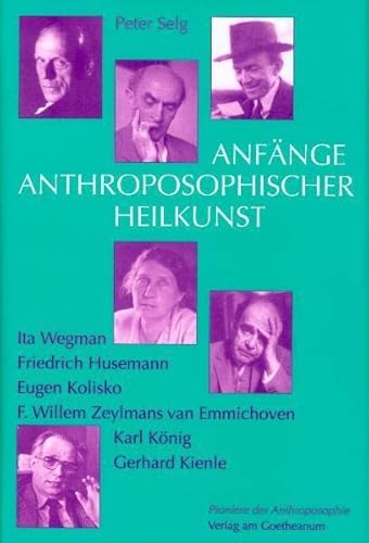 Anfänge Anthroposophischer Heilkunst: Ita Wegman, Friedrich Husemann, Eugen Kolisko, F W Zeylmans van Emmichoven, Karl König, Gerhard Kienle (Pioniere der Anthroposophie) von Verlag am Goetheanum