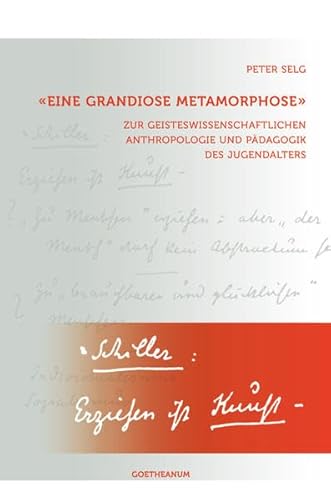 'Eine grandiose Metamorphose': Zur geisteswissenschaftlichen Anthropologie und Pädagogik des Jugendalters 'Eine grandiose Metamorphose': Zur geisteswissenschaftlichen Anthropologie und Pädagogik des Jugendalters
