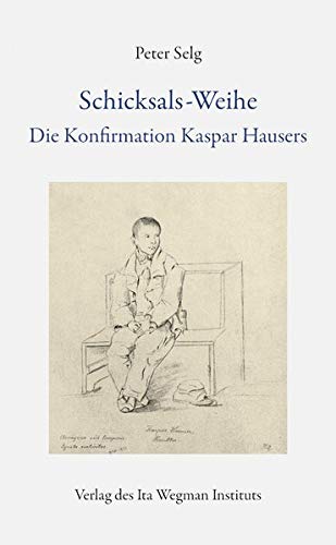 Schicksals-Weihe: Die Konfirmation Kaspar Hausers von Ita Wegman Institut