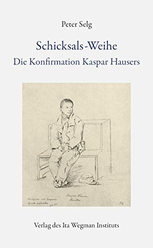Schicksals-Weihe: Die Konfirmation Kaspar Hausers Schicksals-Weihe: Die Konfirmation Kaspar Hausers von Ita Wegman Institut