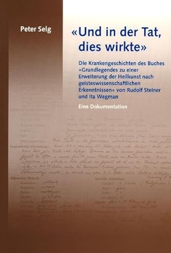 'Und in der Tat, dies wirkte': Die Krankengeschichten des Buches 'Grundlegendes zu einer Erweiterung der Heilkunst nach geisteswissenschaftlichen ... Steiner und Ita Wegman. Eine Dokumentation von Verlag Am Goetheanum