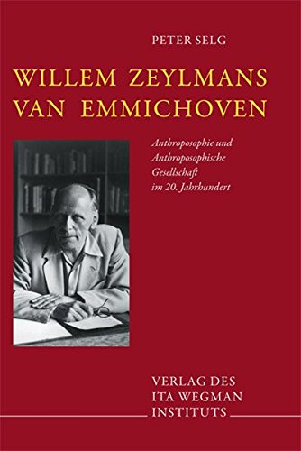 Willem Zeylmans van Emmichoven: Anthroposophie und Anthroposophische Gesellschaft im 20. Jahrhundert Willem Zeylmans van Emmichoven: Anthroposophie und Anthroposophische Gesellschaft im 20. Jahrhundert von Ita Wegman Institut