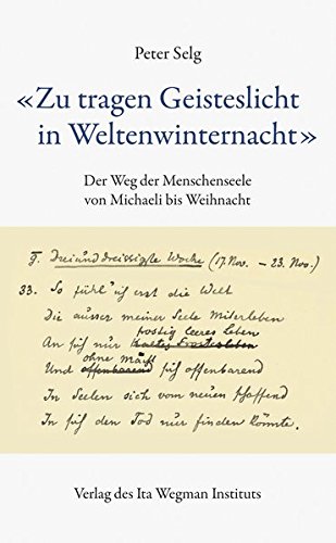 "Zu tragen Geisteslicht in Weltenwinternacht": Der Weg der Menschenseele von Michaeli bis Weihnacht "Zu tragen Geisteslicht in Weltenwinternacht": Der Weg der Menschenseele von Michaeli bis Weihnacht von Ita Wegman Institut