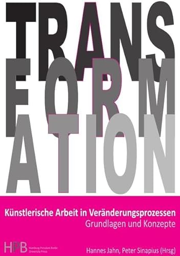 Transformation / Künstlerische Arbeit in Veränderungsprozessen: Grundlagen und Konzepte Transformation / Künstlerische Arbeit in Veränderungsprozessen: Grundlagen und Konzepte