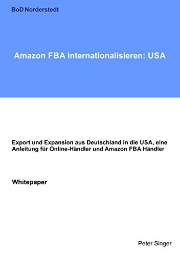 Amazon FBA internationalisieren: USA: Export und Expansion aus Deutschland in die USA, eine Anleitung für Online-Händler und Amazon FBA Händler