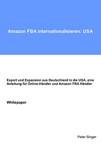 Amazon FBA internationalisieren: USA: Export und Expansion aus Deutschland in die USA, eine Anleitung für Online-Händler und Amazon FBA Händler Amazon FBA internationalisieren: USA: Export und Expansion aus Deutschland in die USA, eine Anleitung für Online-Händler und Amazon FBA Händler