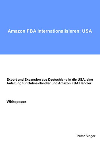 Amazon FBA internationalisieren: USA: Export und Expansion aus Deutschland in die USA, eine Anleitung für Online-Händler und Amazon FBA Händler