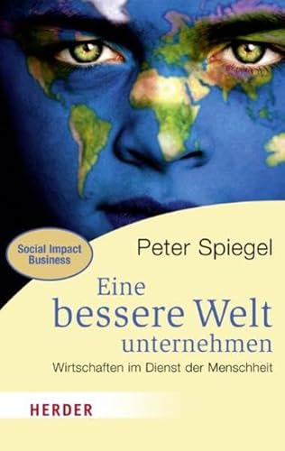 Eine bessere Welt unternehmen: Wirtschaften im Dienst der Menschheit (HERDER spektrum): Wirtschaften im Dienst der Menschheit. Social Impact Business von Verlag Herder GmbH