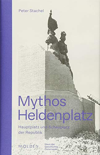 Mythos Heldenplatz: Hauptplatz und Schauplatz der Republik von Molden