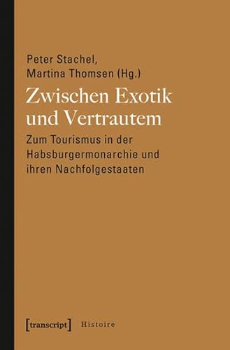 Zwischen Exotik und Vertrautem: Zum Tourismus in der Habsburgermonarchie und ihren Nachfolgestaaten (Histoire)