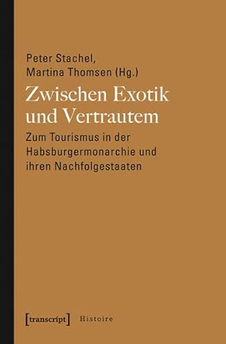 Zwischen Exotik und Vertrautem: Zum Tourismus in der Habsburgermonarchie und ihren Nachfolgestaaten (Histoire) von transcript Verlag