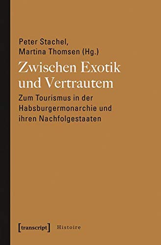 Zwischen Exotik und Vertrautem: Zum Tourismus in der Habsburgermonarchie und ihren Nachfolgestaaten (Histoire) von Transcript Verlag
