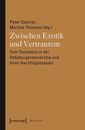 Zwischen Exotik und Vertrautem: Zum Tourismus in der Habsburgermonarchie und ihren Nachfolgestaaten (Histoire) von transcript Verlag