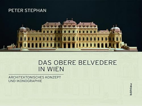 Das Obere Belvedere in Wien. Architektonisches Konzept und Ikonographie: Architektonisches Konzept und Ikonographie. Das Schloss des Prinzen Eugen als Abbild seines Selbstverständnisses von Bohlau Verlag