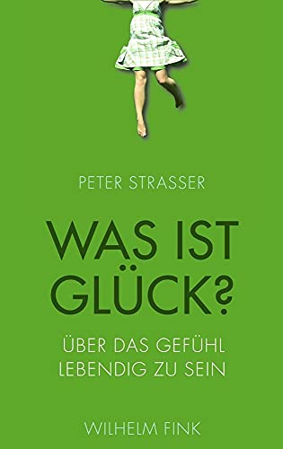 Was ist Glück? Über das Gefühl lebendig zu sein von Wilhelm Fink Verlag