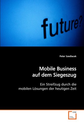 Mobile Business auf dem Siegeszug: Ein Streifzug durch die mobilen Lösungen der heutigen Zeit von VDM Verlag