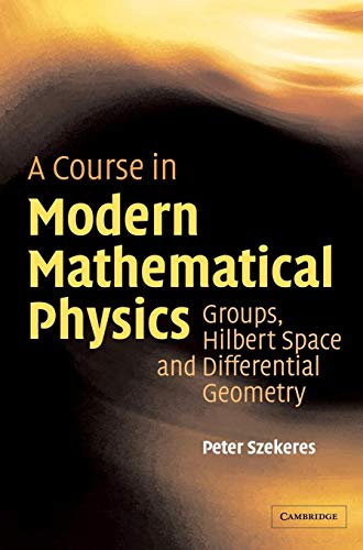 A Course in Modern Mathematical Physics: Groups, Hilbert Space and Differential Geometry A Course in Modern Mathematical Physics: Groups, Hilbert Space and Differential Geometry