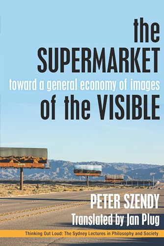 The Supermarket of the Visible: Toward a General Economy of Images (Thinking Out Loud: The Sydney Lectures in Philosopny and Society)