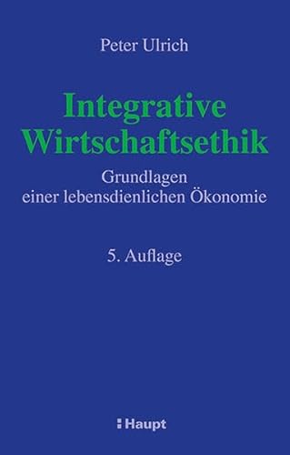 Integrative Wirtschaftsethik: Grundlagen einer lebensdienlichen Ökonomie