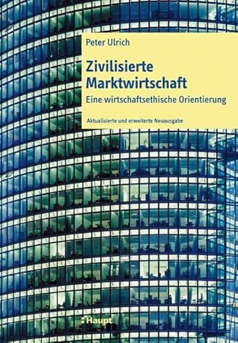 Zivilisierte Marktwirtschaft: Eine wirtschaftsethische Orientierung von Haupt