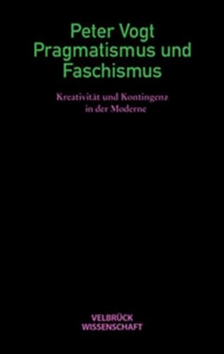 Pragmatismus und Faschismus. Kreativität und Kontingenz in der Moderne