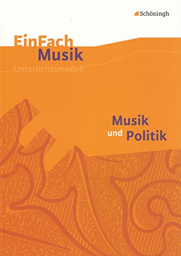 EinFach Musik - Unterrichtsmodelle für die Schulpraxis: EinFach Musik: Musik und Politik: Musik und Politik. EinFach Musik