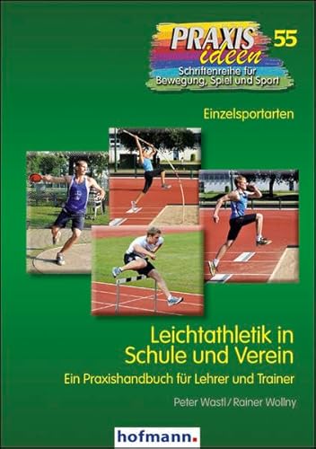 Leichtathletik in Schule und Verein: Ein Praxishandbuch für Lehrer und Trainer: Ein praktisches Handbuch für Lehrer und Trainer (Praxisideen - Schriftenreihe für Bewegung, Spiel und Sport)