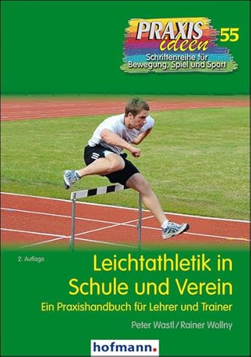 Leichtathletik in Schule und Verein: Ein Praxishandbuch für Lehrer und Trainer (Praxisideen - Schriftenreihe für Bewegung, Spiel und Sport)