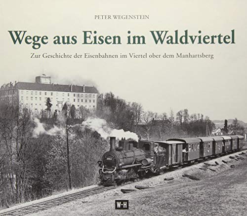 Wege aus Eisen im Waldviertel: Zur Geschichte der Eisenbahnen im Viertel ober dem Manhartsberg von Edition Winkler-Hermaden