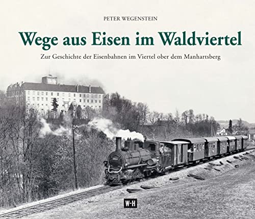 Wege aus Eisen im Waldviertel: Zur Geschichte der Eisenbahnen im Viertel ober dem Manhartsberg von Edition Winkler-Hermaden