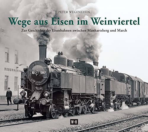 Wege aus Eisen im Weinviertel: Zur Geschichte der Eisenbahnen zwischen Manhartsberg und March von Edition Winkler-Hermaden