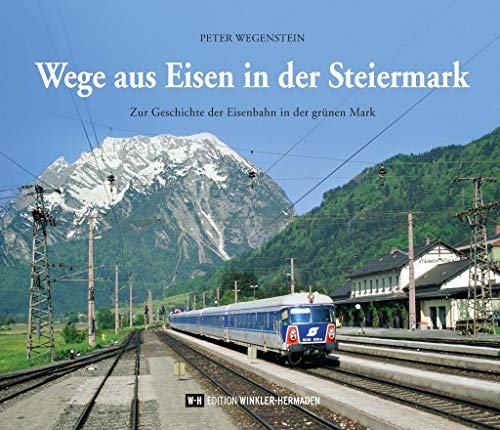 Wege aus Eisen in der Steiermark: Zur Geschichte der Eisenbahn in der grünen Mark von Edition Winkler-Hermaden