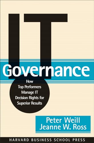 IT Governance: How Top Performers Manage IT Decision Rights for Superior Results