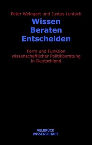 Wissen - Beraten - Entscheiden: Form und Funktion wissenschaftlicher Politikberatung in Deutschland Wissen - Beraten - Entscheiden: Form und Funktion wissenschaftlicher Politikberatung in Deutschland von Velbrück Wissenschaft