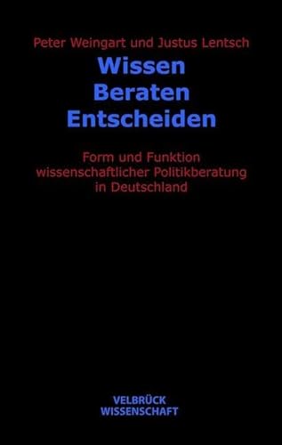 Wissen - Beraten - Entscheiden: Form und Funktion wissenschaftlicher Politikberatung in Deutschland von Velbrück