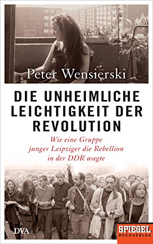 Die unheimliche Leichtigkeit der Revolution: Wie eine Gruppe junger Leipziger die Rebellion in der DDR wagte - Ein SPIEGEL-Buch von DVA Dt.Verlags-Anstalt