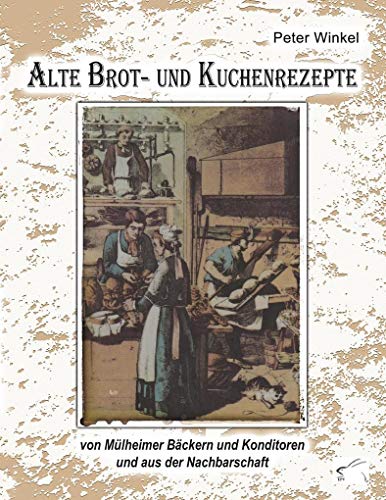 Alte Brot- und Kuchenrezepte: von Mülheimer Bäckern und Konditoren und aus der Nachbarschaft